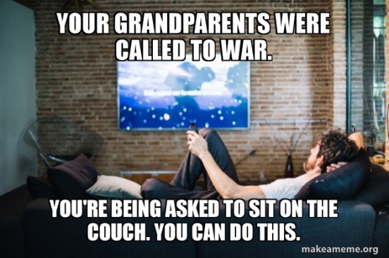 Your Grandparents were called to war, you're being called to the couch meme